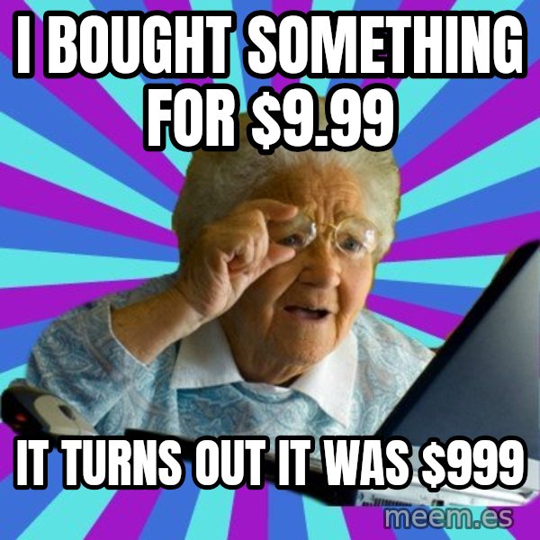 old lady meme: I BOUGHT SOMETHING FOR $9.99 / IT TURNS OUT IT WAS $999