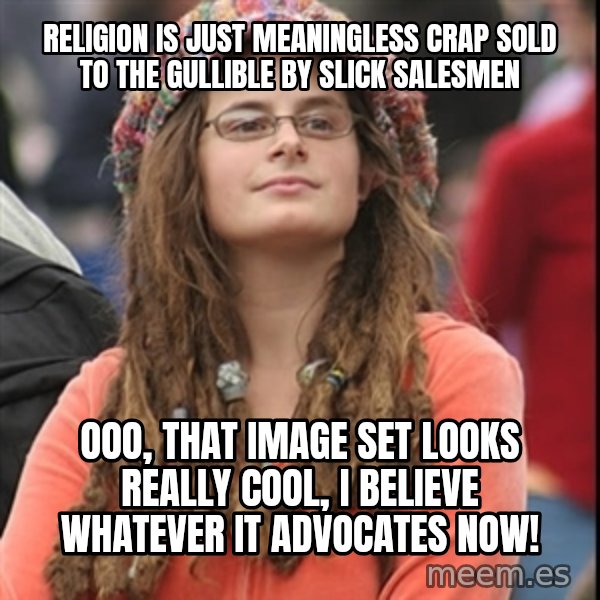 College Liberal meme: religion is just meaningless crap sold to the gullible by slick salesmen / ooo, that image set looks really cool, i believe whatever it advocates now!