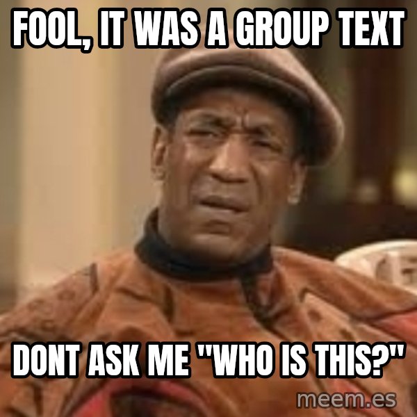 Confused Bill Cosby  meme: Fool, It Was a Group text / Dont ask me "who is this?"