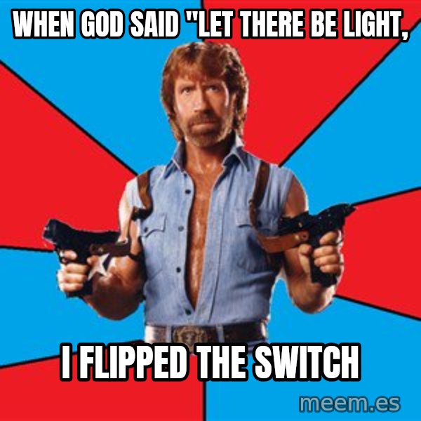 Chuck Norris  meme: When God Said "let there be light, / i flipped the switch