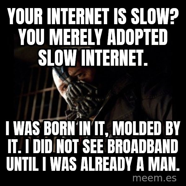 Bane meme: Your internet is slow? YOU MERELY ADOPTED SLOW INTERNET. / I was born in it, molded by it. i did not see broadband until i was already a man.