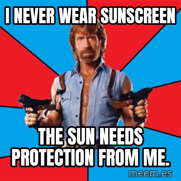 Chuck Norris  meme: i never wear sunscreen / the sun needs protection from me.