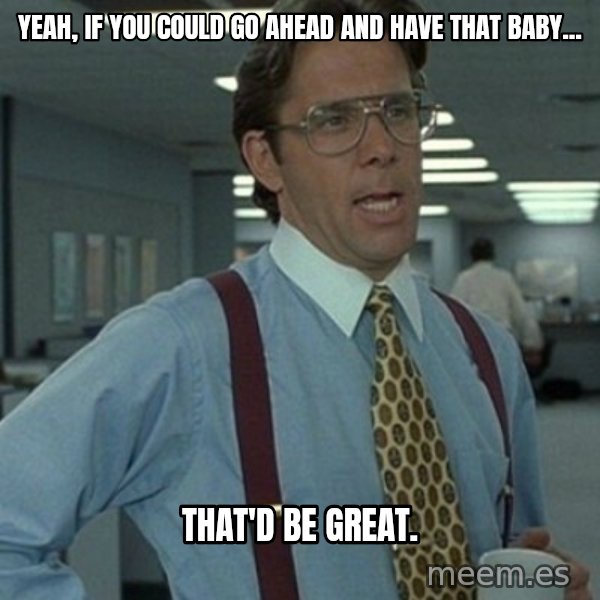 Office Space Boss meme: Yeah, if you could go ahead and have that baby... / That'd be great.