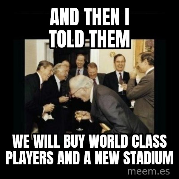 Rich Men Laughing meme: And then i told   them / We will buy world class players and a new stadium