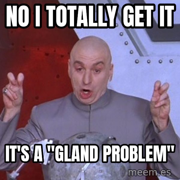 Dr. Evil Air Quotes meme: No I totally get it / it's a "gland problem"
