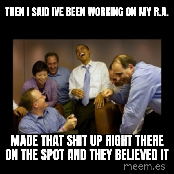obama laughing  meme: then i said ive been working on mY r.a. / made that shit up right there on the spot and they believed it