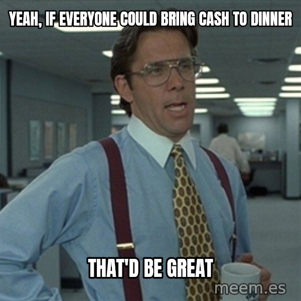 Bill Lumbergh meme: Yeah, if everyone could bring cash to dinner / That'd be great