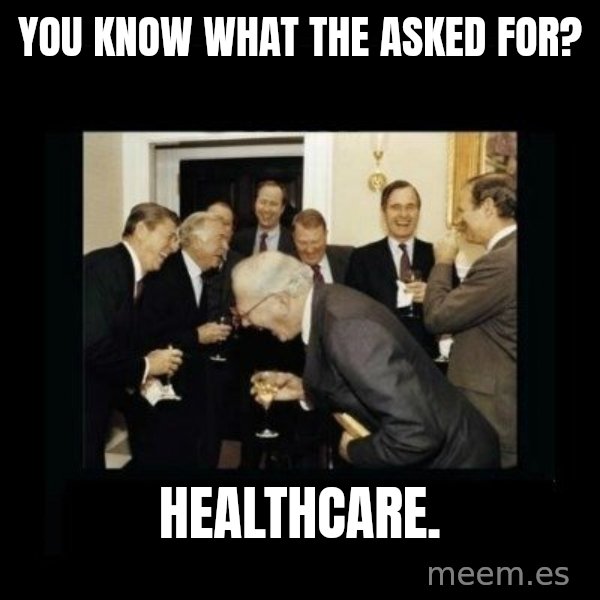 Rich Men Laughing meme: You know what the asked for? / Healthcare.