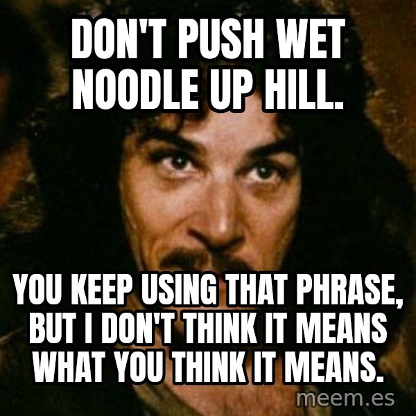 You keep using that word, I don't think it means what you think it means meme: Don't push wet noodle up hill. / You keep using that phrase, but I don't think it means what you think it means.