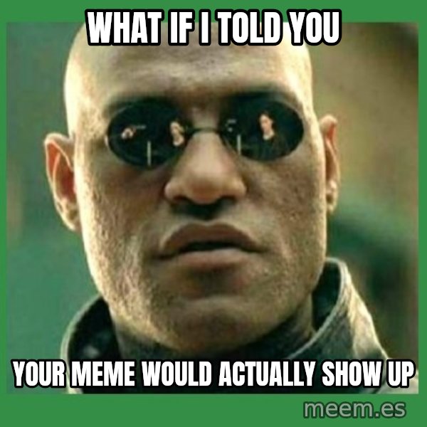 Matrix Morpheus meme: what if i told you / your meme would actually show up