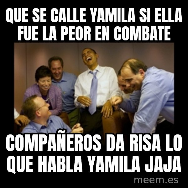 obama laughing  meme: QUE SE CALLE YAMILA SI ELLA FUE LA PEOR EN COMBATE / COMPAÑEROS  DA RISA LO QUE HABLA YAMILA JAJA