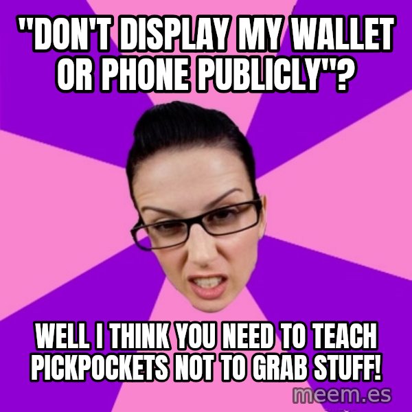 Privilege Denying Feminist meme: "Don't display my wallet or phone publicly"? / well i think you need to teach pickpockets not to grab stuff!