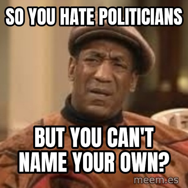 Confused Bill Cosby  meme: so you hate politicians / but you can't name your own?