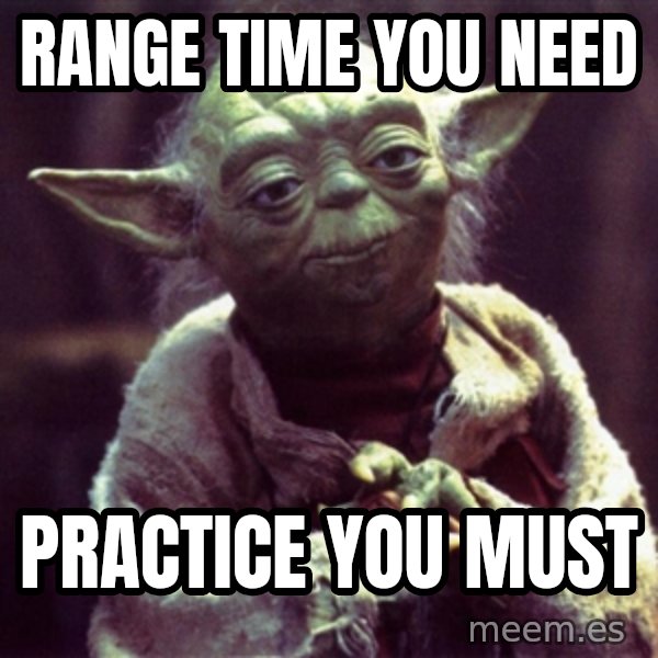 Advice Yoda Gives meme: Range time you need / Practice you must