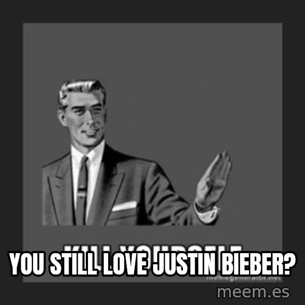 kill yourself guy meme: you still love justin bieber?