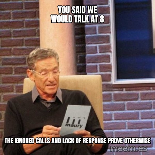Maury Lie Detector meme: You said we would talk at 8 / the ignored calls and lack of response prove otherwise
