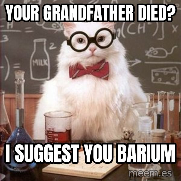 Chemistry Cat meme: Your grandfather died? / I suggest you barium