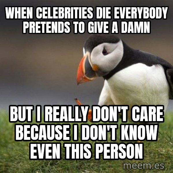 Unpopular Opinion Puffin meme: when celebrities die everybody pretends to give a damn / but i really don't care because I don't know even this person
