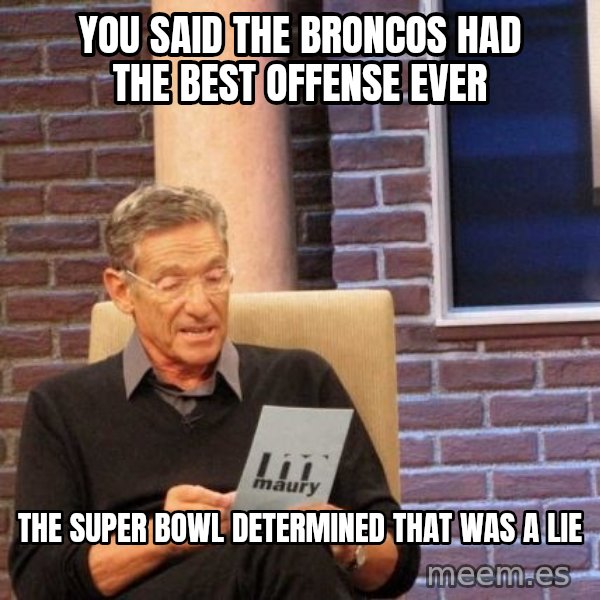 Maury Lie Detector meme: You said the broncos had the best offense ever / the super bowl determined that was a lie