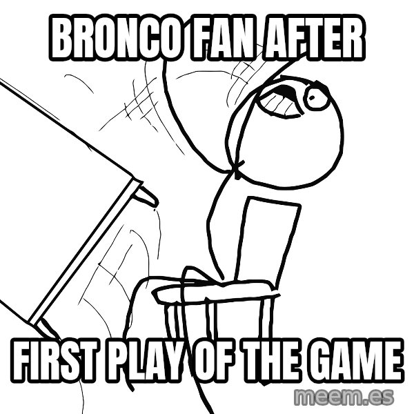 Desk Flip Rage Guy meme: Bronco Fan after / first play of the game