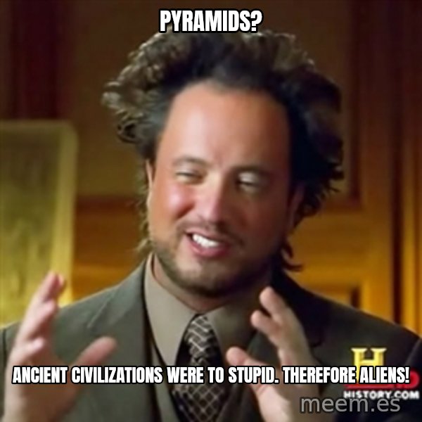 ancient alien guy meme: Pyramids? / Ancient CIVILIZATIONs were to stupid. Therefore aliens!
