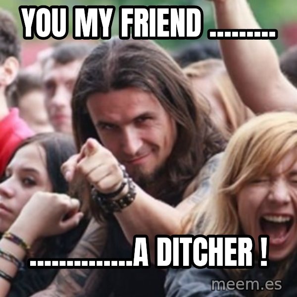 Ridiculously Photogenic Metalhead meme: YOU MY FRIEND ......... / ..............A DITCHER !
