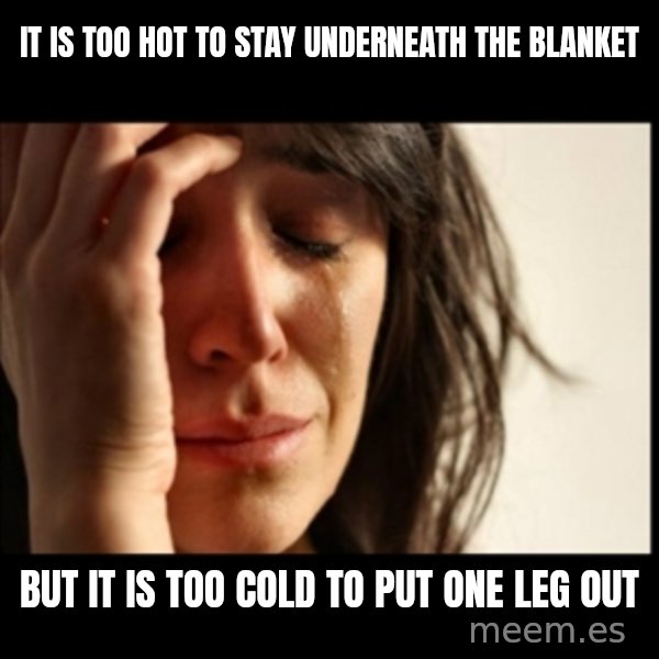 First World Problems meme: It is too hot to stay underneath the blanket / But it is too cold to put one leg out