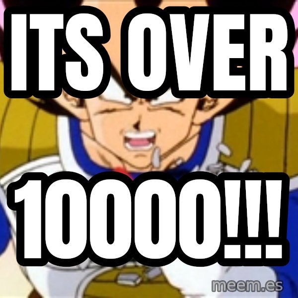 Over 9000 meme: its over / 10000!!!