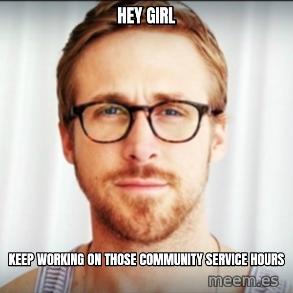 Ryan Gosling Hey Girl 3 meme: Hey girl / keep working on those community service hours