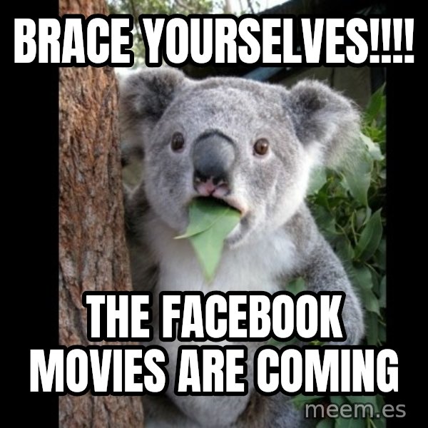 Koala can't believe it meme: Brace Yourselves!!!! / The Facebook Movies are Coming