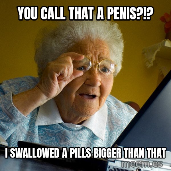 Internet Grandma Surprise meme: you call that a penis?!? / i swallowed a pills bigger than that