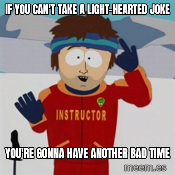 SouthPark Bad Time meme meme: If you can't take a light-hearted joke / You're gonna have another bad time