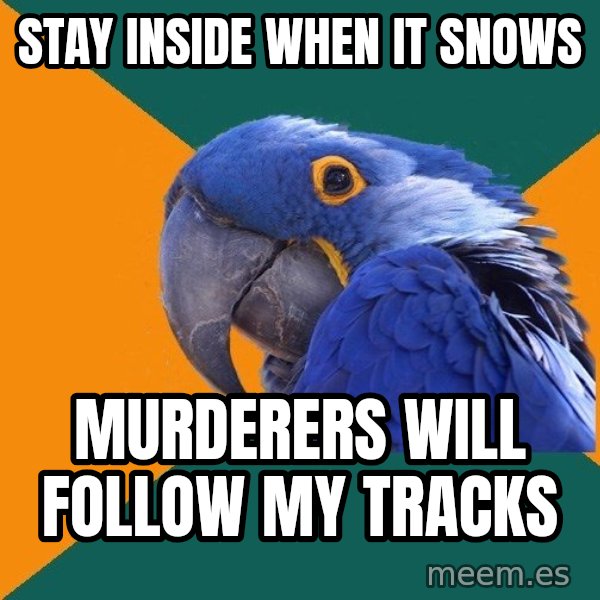 Paranoid Parrot meme: Stay inside when it snows / murderers will follow my tracks