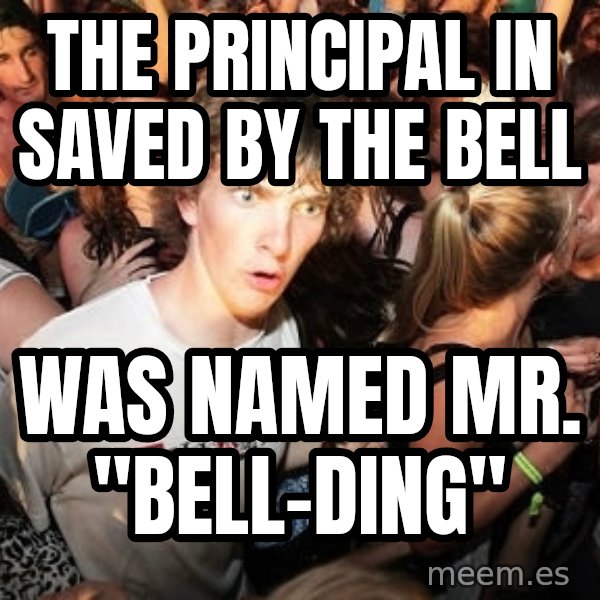 Sudden Realization Ralph meme: The Principal in saved by the bell / was named mr. "Bell-Ding"