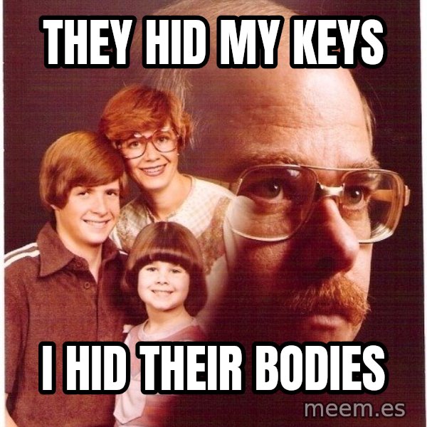 Vengeance Dad meme: they hid my keys / i hid their bodies