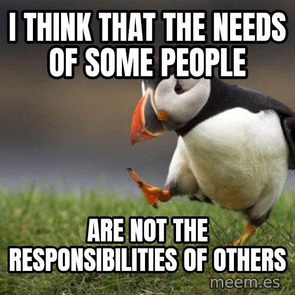 Unpopular Opinion Puffin meme: i think that the needs of some people / are not the responsibilities of others