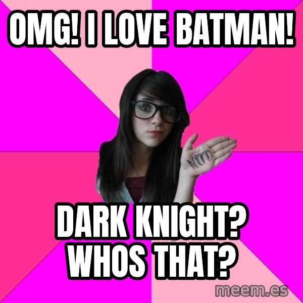 Idiot Nerd Girl meme: OMG! I LOVE batman! / Dark knight? whos that?