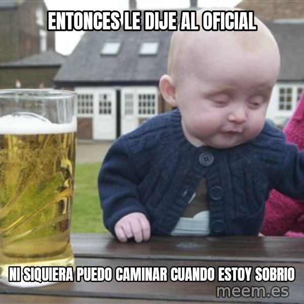 drunk baby 1 meme: Entonces le dije al oficiAL / Ni siquiera puedo caminar cuando estoy sobrio