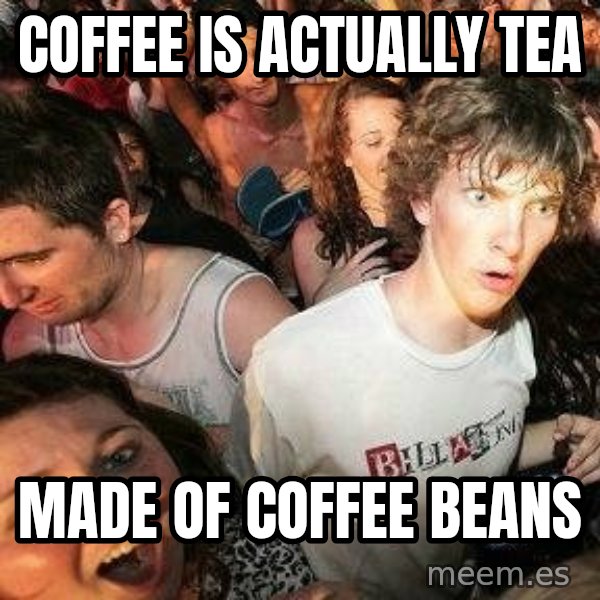 -Sudden Clarity Clarence meme: coffee is actually tea / made of coffee beans