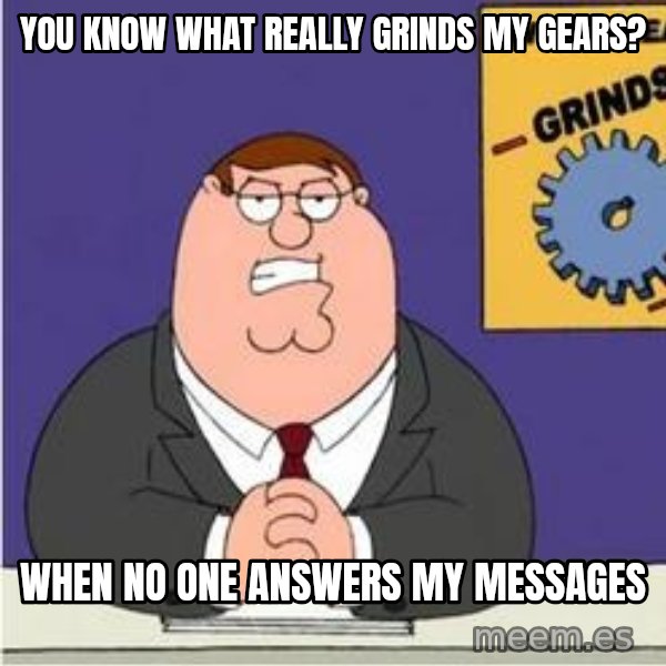Grinds My Gears Peter Griffin meme: You know what really grinds my gears? / When no one answers my messages