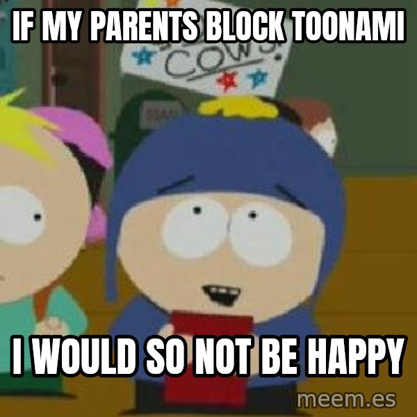 Craig would be so happy meme: if my parents block toonami / i would so not be happy