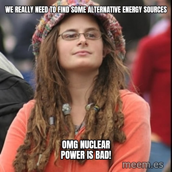 College Liberal meme: we really need to find some alternative energy sources / omg nuclear power is bad!