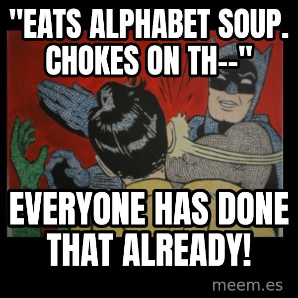 batman slap robin meme: "eats alphabet soup. Chokes on th--" / everyone has done that already!