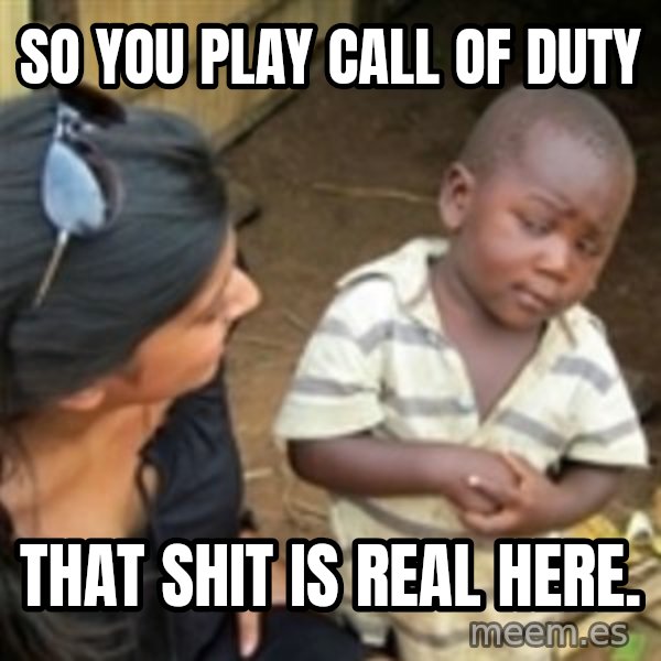 Skeptical african kid  meme: So you play call of duty / That shit is real here.