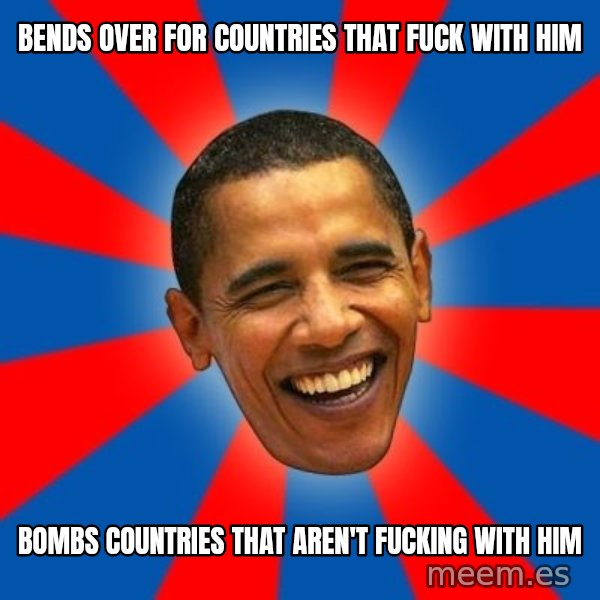 Obama meme: bends over for countries that fuck with him / bombs countries that aren't fucking with him