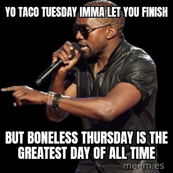 Kanye West meme: Yo taco tuesday imma let you finish / but boneless thursday is the greatest day of all time