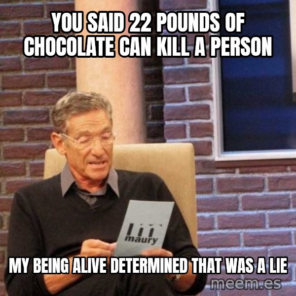 Maury Lie Detector meme: you said 22 pounds of chocolate can kill a person / my being alive determined that was a lie
