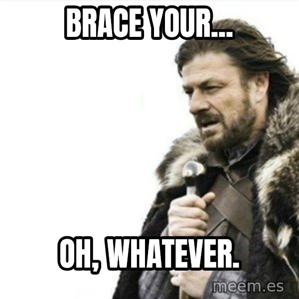 Prepare yourself meme: Brace your... / Oh, whatever.