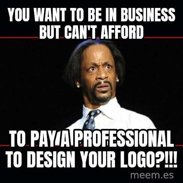 katt williams shocked meme: you want to be in business but can't afford / to pay A professional to design your logo?!!!