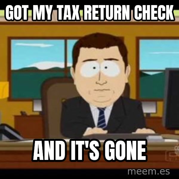 south park aand it's gone meme: got my tax return check / and it's gone